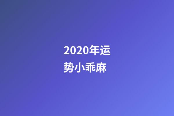 2020年运势小乖麻 (小麻乖2021年星座运势)-第1张-观点-玄机派